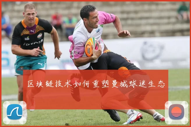 区块链技术如何重塑曼城球迷生态