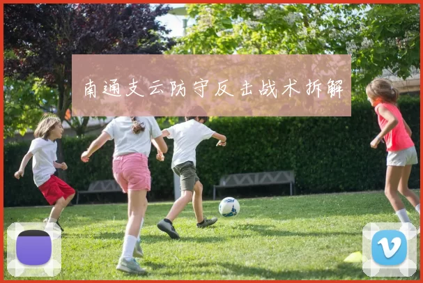 南通支云防守反击战术拆解