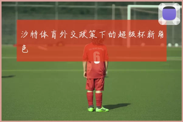 沙特体育外交政策下的超级杯新角色