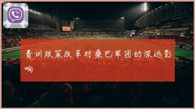 青训政策改革对桑巴军团的深远影响
