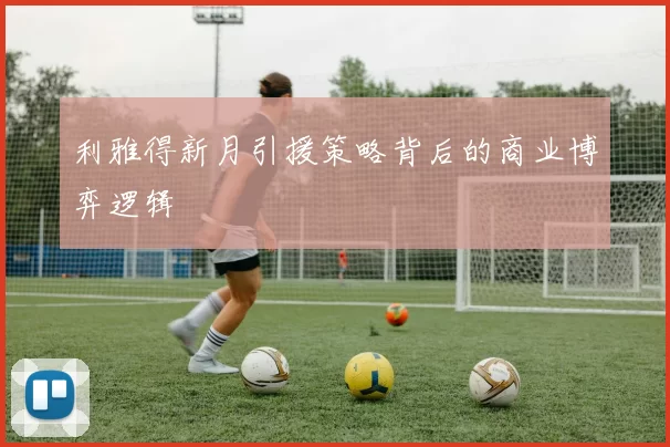 利雅得新月引援策略背后的商业博弈逻辑