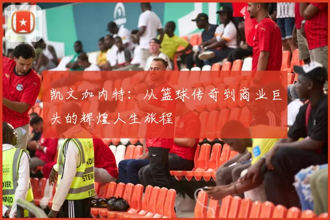 凯文加内特：从篮球传奇到商业巨头的辉煌人生旅程