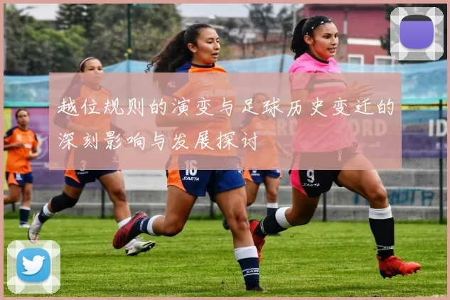 越位规则的演变与足球历史变迁的深刻影响与发展探讨