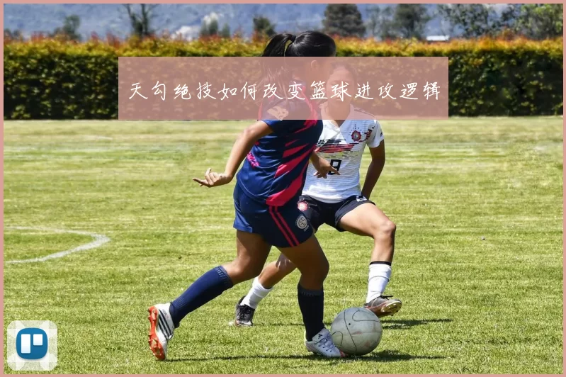 天勾绝技如何改变篮球进攻逻辑