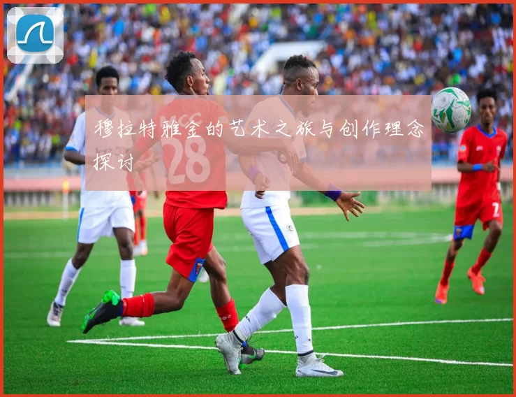 穆拉特雅金的艺术之旅与创作理念探讨