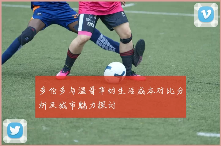 多伦多与温哥华的生活成本对比分析及城市魅力探讨