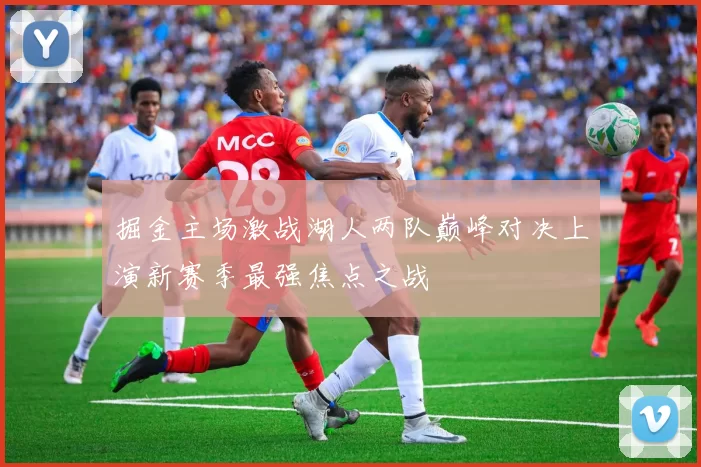 掘金主场激战湖人两队巅峰对决上演新赛季最强焦点之战