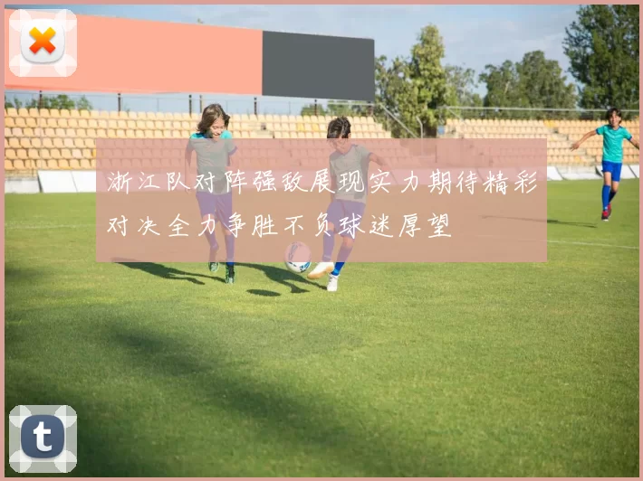 浙江队对阵强敌展现实力期待精彩对决全力争胜不负球迷厚望