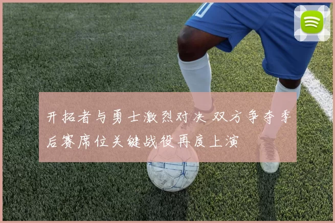 开拓者与勇士激烈对决 双方争夺季后赛席位关键战役再度上演